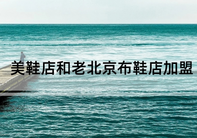 美鞋店加盟和老北京布鞋店加盟如何选择？